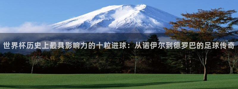 世界杯球队排名：世界杯历史上最具影响力的十粒进球：从诺伊尔到德罗巴的足球传奇