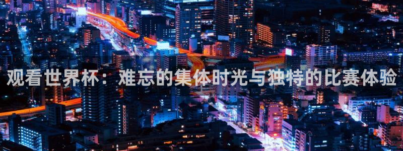 世界杯2026赛程：观看世界杯：难忘的集体时光与独特的比赛体验