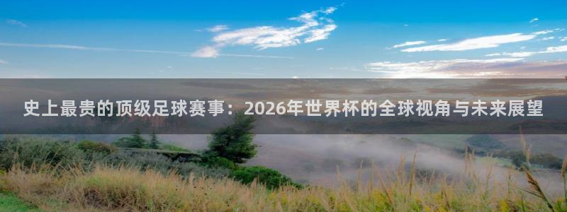 世界杯直播网：史上最贵的顶级足球赛事：2026年世界杯的全球视角与未来展望