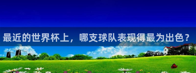 世界杯直播网：最近的世界杯上，哪支球队表现得最为出色？